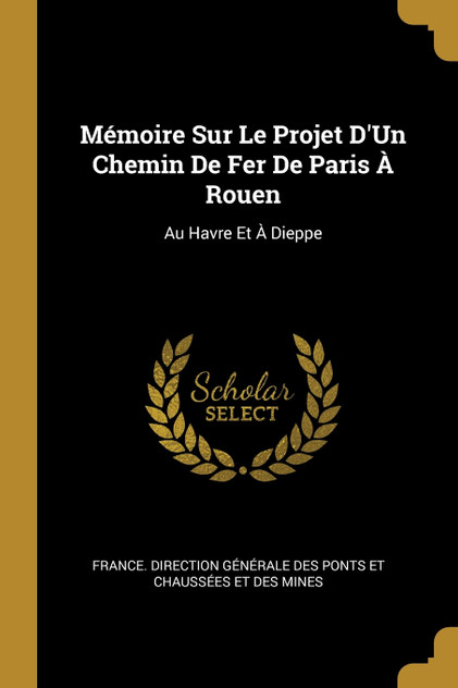 Mémoire Sur Le Projet D'Un Chemin De Fer De Paris À Rouen Mémoire Sur Le Projet D'Un Chemin De Fer De Paris À Rouen