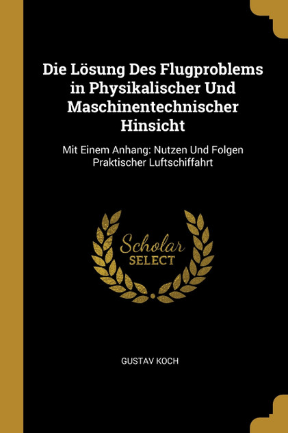 Die Lösung Des Flugproblems in Physikalischer Und Maschinentechnischer Hinsicht Die Lösung Des Flugproblems in Physikalischer Und Maschinentechnischer Hinsicht