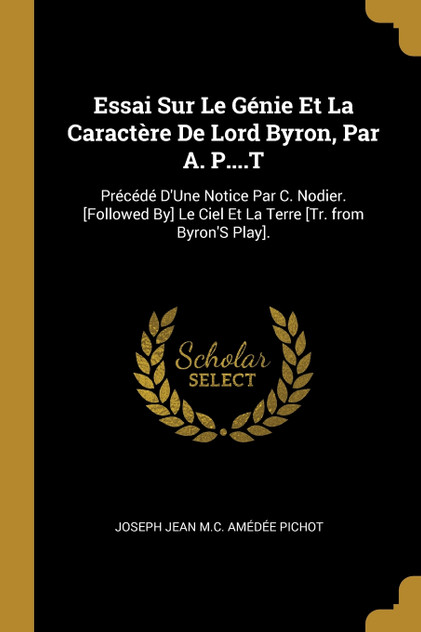 Essai Sur Le Génie Et La Caractère De Lord Byron, Par A. P....T Essai Sur Le Génie Et La Caractère De Lord Byron, Par A. P....T