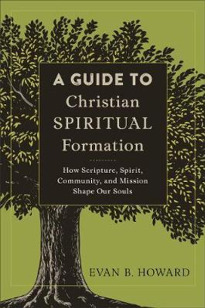 A Guide to Christian Spiritual Formation - How Scripture, Spirit, Community, and Mission Shape Our Souls A Guide to Christian Spiritual Formation - How Scripture, Spirit, Community, and Mission Shape Our Souls