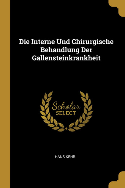 Die Interne Und Chirurgische Behandlung Der Gallensteinkrankheit Die Interne Und Chirurgische Behandlung Der Gallensteinkrankheit