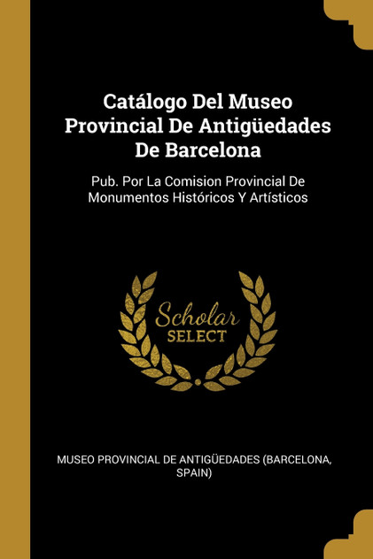 Catálogo Del Museo Provincial De Antigüedades De Barcelona Catálogo Del Museo Provincial De Antigüedades De Barcelona