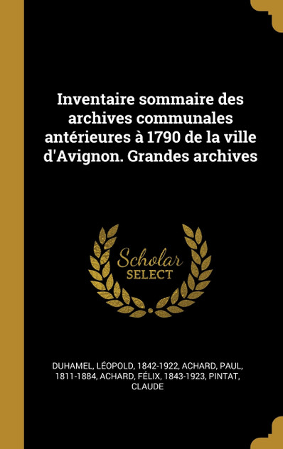 Inventaire sommaire des archives communales antérieures à 1790 de la ville d'Avignon. Grandes archives Inventaire sommaire des archives communales antérieures à 1790 de la ville d'Avignon. Grandes archives