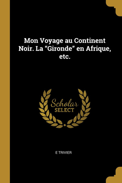 Mon Voyage au Continent Noir. La "Gironde" en Afrique, etc. Mon Voyage au Continent Noir. La "Gironde" en Afrique, etc.