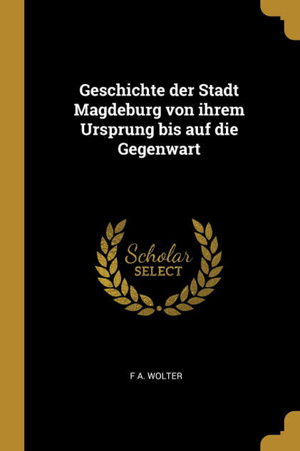 Geschichte der Stadt Magdeburg von ihrem Ursprung bis auf die Gegenwart Geschichte der Stadt Magdeburg von ihrem Ursprung bis auf die Gegenwart