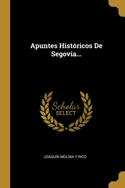 Apuntes Históricos De Segovia... Apuntes Históricos De Segovia...