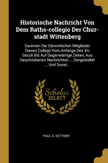 Historische Nachricht Von Dem Raths-collegio Der Chur-stadt Wittenberg Historische Nachricht Von Dem Raths-collegio Der Chur-stadt Wittenberg