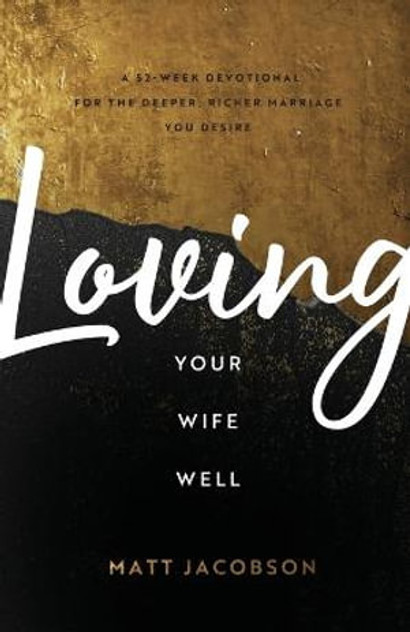 Loving Your Wife Well - A 52-Week Devotional for the Deeper, Richer Marriage You Desire Loving Your Wife Well - A 52-Week Devotional for the Deeper, Richer Marriage You Desire
