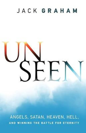 Unseen - Angels, Satan, Heaven, Hell, and Winning the Battle for Eternity