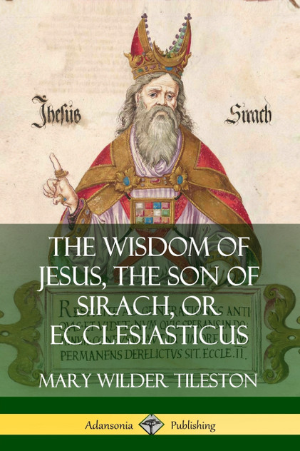 The Wisdom of Jesus, the Son of Sirach, or Ecclesiasticus The Wisdom of Jesus, the Son of Sirach, or Ecclesiasticus