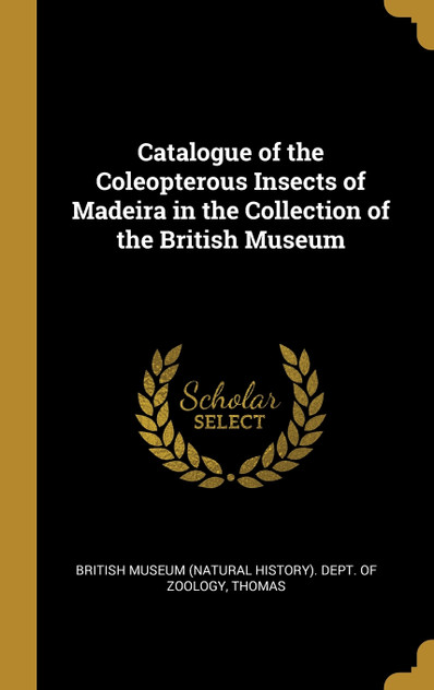 Catalogue of the Coleopterous Insects of Madeira in the Collection of the British Museum