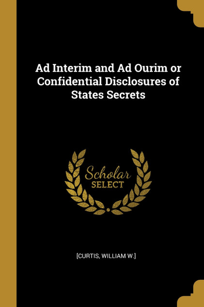 Ad Interim and Ad Ourim or Confidential Disclosures of States Secrets Ad Interim and Ad Ourim or Confidential Disclosures of States Secrets
