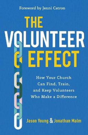 The Volunteer Effect - How Your Church Can Find, Train, and Keep Volunteers Who Make a Difference