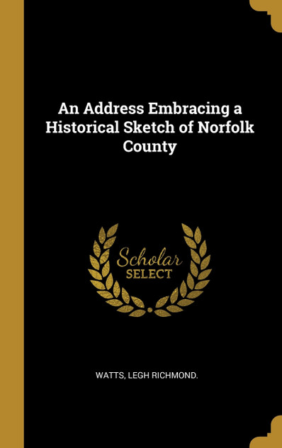 An Address Embracing a Historical Sketch of Norfolk County An Address Embracing a Historical Sketch of Norfolk County