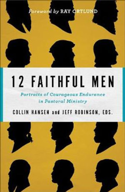 12 Faithful Men - Portraits of Courageous Endurance in Pastoral Ministry