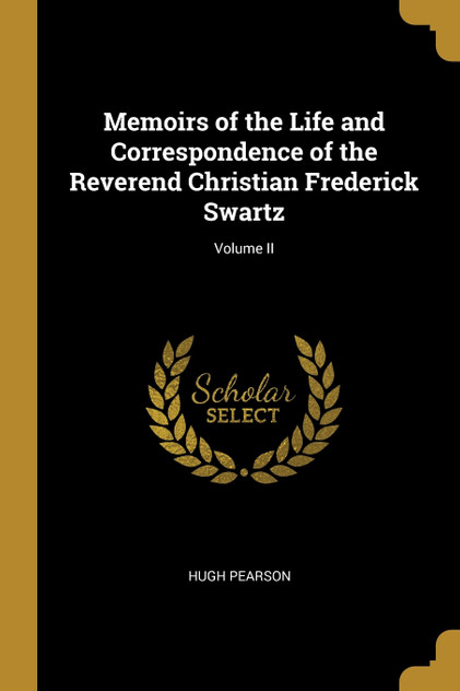 Memoirs of the Life and Correspondence of the Reverend Christian Frederick Swartz; Volume II Memoirs of the Life and Correspondence of the Reverend Christian Frederick Swartz; Volume II