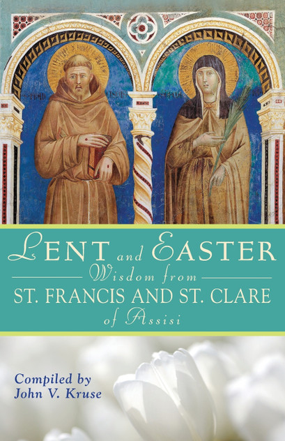 Lent and Easter Wisdom from Saint Francis and Saint Clare of Assisi Lent and Easter Wisdom from Saint Francis and Saint Clare of Assisi
