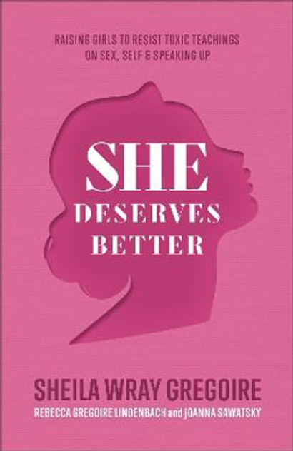She Deserves Better - Raising Girls to Resist Toxic Teachings on Sex, Self, and Speaking Up She Deserves Better - Raising Girls to Resist Toxic Teachings on Sex, Self, and Speaking Up