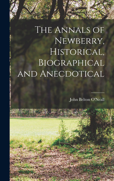 The Annals of Newberry, Historical, Biographical and Anecdotical The Annals of Newberry, Historical, Biographical and Anecdotical