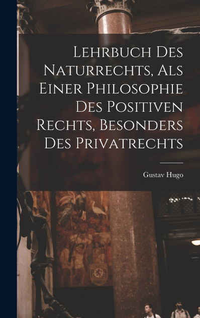 Lehrbuch Des Naturrechts, Als Einer Philosophie Des Positiven Rechts, Besonders Des Privatrechts Lehrbuch Des Naturrechts, Als Einer Philosophie Des Positiven Rechts, Besonders Des Privatrechts
