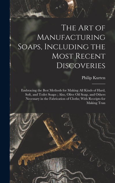 The Art of Manufacturing Soaps, Including the Most Recent Discoveries The Art of Manufacturing Soaps, Including the Most Recent Discoveries