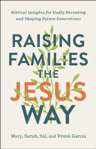 Raising Families the Jesus Way - Biblical Insights for Godly Parenting and Shaping Future Generations