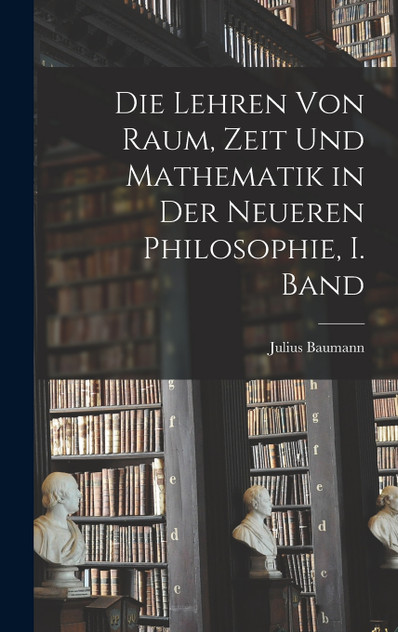Die Lehren von Raum, Zeit und Mathematik in der Neueren Philosophie, I. Band