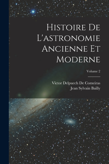 Histoire De L'astronomie Ancienne Et Moderne; Volume 2 Histoire De L'astronomie Ancienne Et Moderne; Volume 2