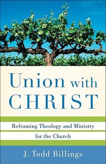 Union with Christ - Reframing Theology and Ministry for the Church Union with Christ - Reframing Theology and Ministry for the Church