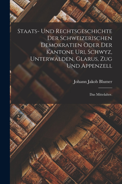 Staats- und Rechtsgeschichte der Schweizerischen Demokratien oder der Kantone Uri, Schwyz, Unterwalden, Glarus, Zug und Appenzell Staats- und Rechtsgeschichte der Schweizerischen Demokratien oder der Kantone Uri, Schwyz, Unterwalden, Glarus, Zug und Appenzell