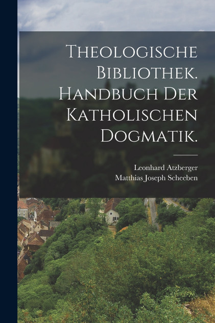 Theologische Bibliothek. Handbuch der katholischen Dogmatik. Theologische Bibliothek. Handbuch der katholischen Dogmatik.