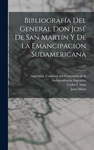 Bibliografía del General Don José de San Martín y de la emancipación sudamericana; t.5 Bibliografía del General Don José de San Martín y de la emancipación sudamericana; t.5