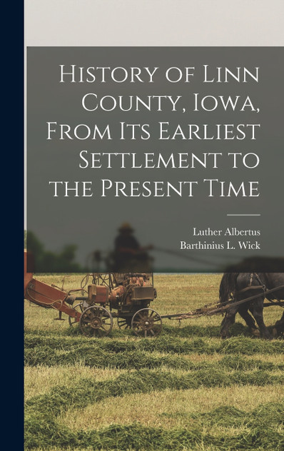 History of Linn County, Iowa, From Its Earliest Settlement to the Present Time History of Linn County, Iowa, From Its Earliest Settlement to the Present Time