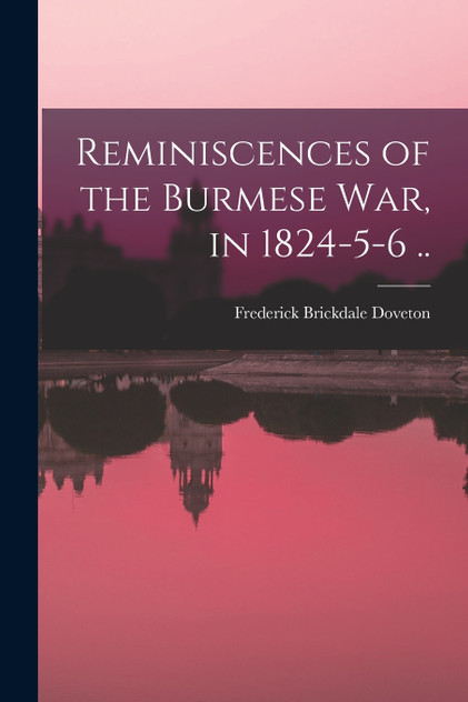 Reminiscences of the Burmese War, in 1824-5-6 ..