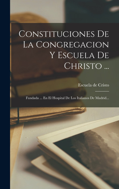 Constituciones De La Congregacion Y Escuela De Christo ...