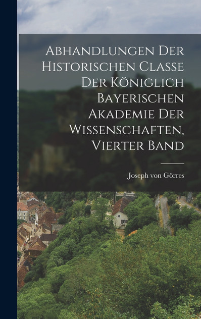 Abhandlungen der historischen Classe der Königlich Bayerischen Akademie der Wissenschaften, Vierter Band Abhandlungen der historischen Classe der Königlich Bayerischen Akademie der Wissenschaften, Vierter Band