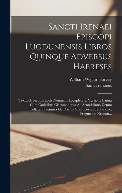 Sancti Irenaei Episcopi Lugdunensis Libros Quinque Adversus Haereses Sancti Irenaei Episcopi Lugdunensis Libros Quinque Adversus Haereses