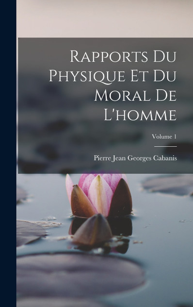 Rapports Du Physique Et Du Moral De L'homme; Volume 1 Rapports Du Physique Et Du Moral De L'homme; Volume 1