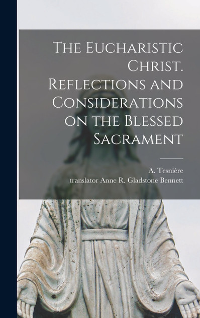 The Eucharistic Christ. Reflections and Considerations on the Blessed Sacrament The Eucharistic Christ. Reflections and Considerations on the Blessed Sacrament