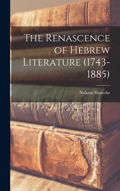 The Renascence of Hebrew Literature (1743-1885) The Renascence of Hebrew Literature (1743-1885)