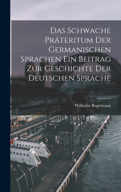 Das Schwache Präteritum der Germanischen Sprachen Ein Beitrag zur Geschichte der Deutschen Sprache