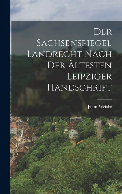 Der Sachsenspiegel Landrecht Nach der Ältesten Leipziger Handschrift Der Sachsenspiegel Landrecht Nach der Ältesten Leipziger Handschrift