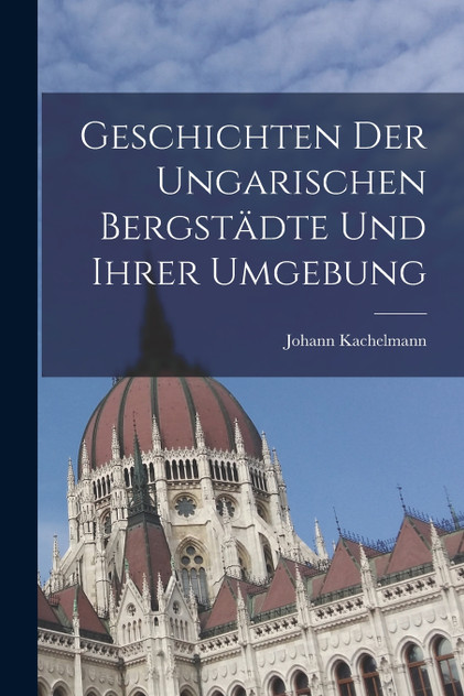 Geschichten der ungarischen Bergstädte und ihrer Umgebung