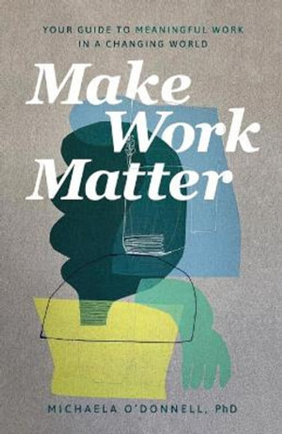Make Work Matter - Your Guide to Meaningful Work in a Changing World Make Work Matter - Your Guide to Meaningful Work in a Changing World