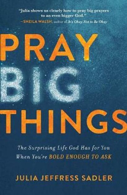 Pray Big Things - The Surprising Life God Has for You When You`re Bold Enough to Ask Pray Big Things - The Surprising Life God Has for You When You`re Bold Enough to Ask