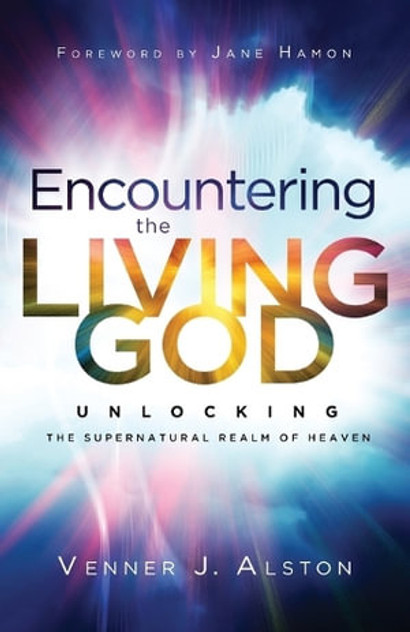 Encountering the Living God - Unlocking the Supernatural Realm of Heaven Encountering the Living God - Unlocking the Supernatural Realm of Heaven