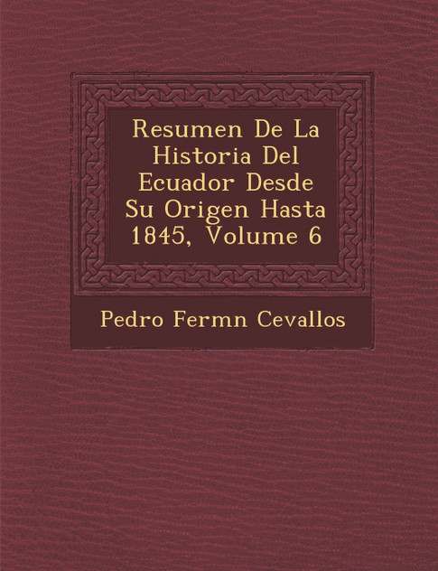 Resumen De La Historia Del Ecuador Desde Su Origen Hasta 1845, Volume 6