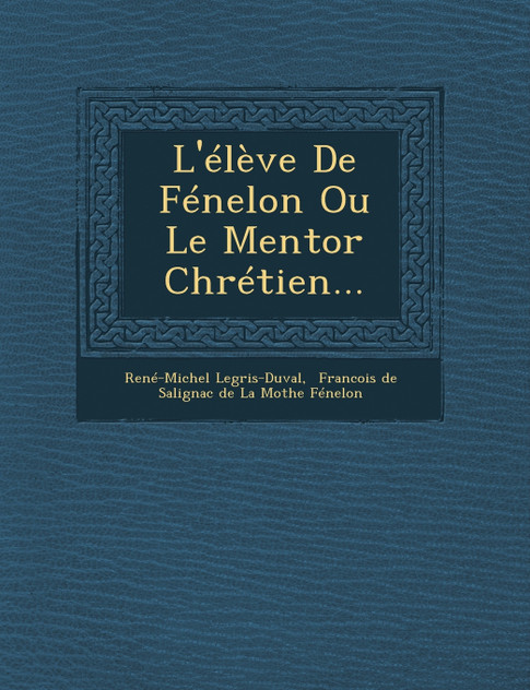 L'élève De Fénelon Ou Le Mentor Chrétien... L'élève De Fénelon Ou Le Mentor Chrétien...