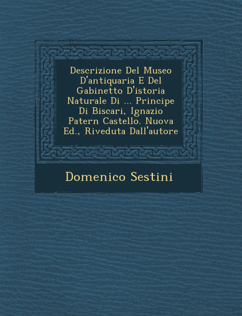 Descrizione Del Museo D'antiquaria E Del Gabinetto D'istoria Naturale Di ... Principe Di Biscari, Ignazio Patern� Castello. Nuova Ed., Riveduta Dall'autore Descrizione Del Museo D'antiquaria E Del Gabinetto D'istoria Naturale Di ... Principe Di Biscari, Ignazio Patern� Castello. Nuova Ed., Riveduta Dall'autore