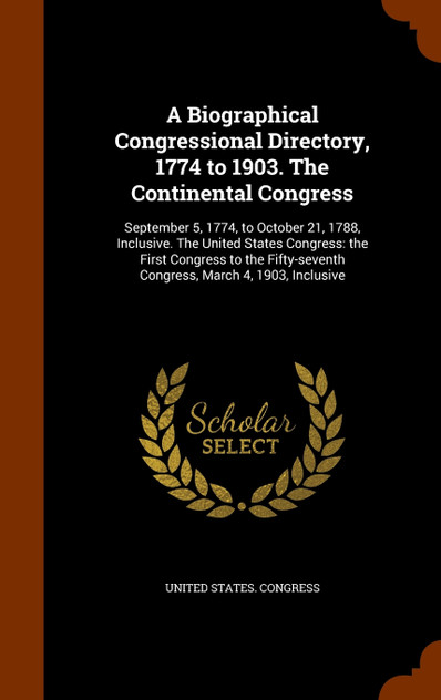 A Biographical Congressional Directory, 1774 to 1903. The Continental Congress